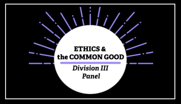 Ethics & the Common Good Division III Panel